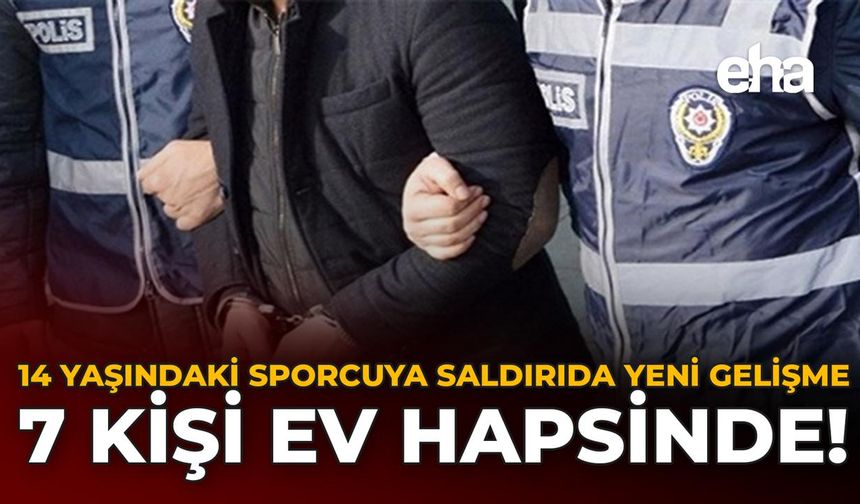14 Yaşındaki Sporcuya Saldırıda Yeni Gelişme: 7 Kişi Ev Hapsinde!