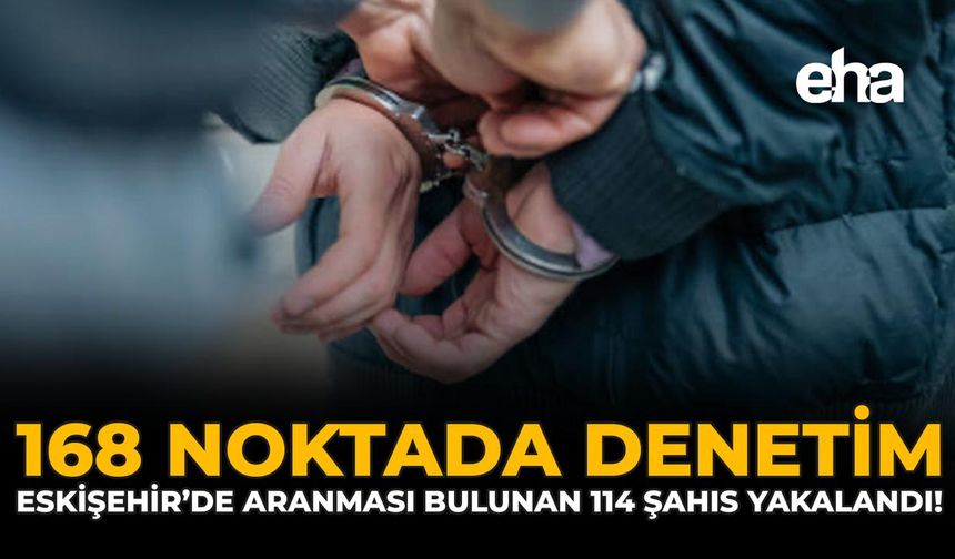 168 Noktada Denetim: Eskişehir'de Aranması Bulunan 114 Şahıs Yakalandı!