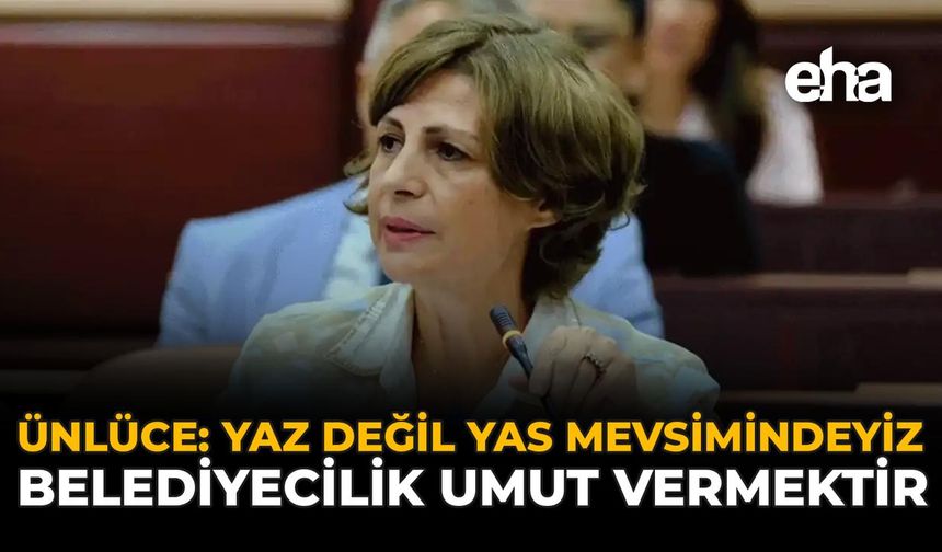 Ünlüce: Yaz değil Yas Mevsimindeyiz, Belediyecilik Umut Vermektir