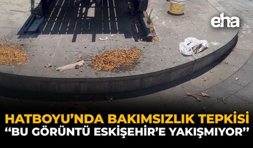 Hatboyu’nda Bakımsızlık Tepkisi: “Bu Görüntü Eskişehir’e Yakışmıyor”