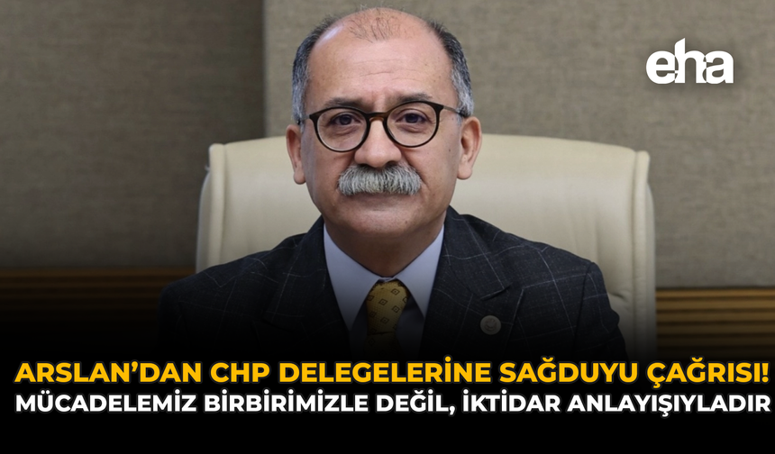 Arslan’dan CHP Delegelerine Sağduyu Çağrısı: "Mücadelemiz Birbirimizle Değil, İktidar Anlayışıyladır"