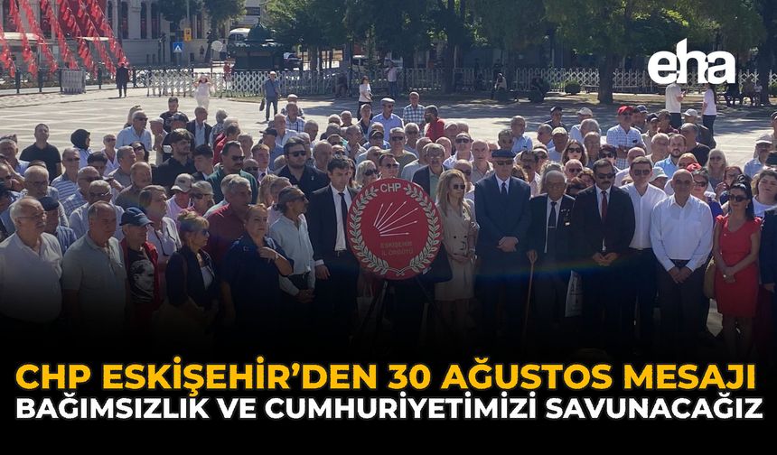 CHP Eskişehir’den 30 Ağustos Mesajı: Bağımsızlık ve Cumhuriyetimizi Savunacağız