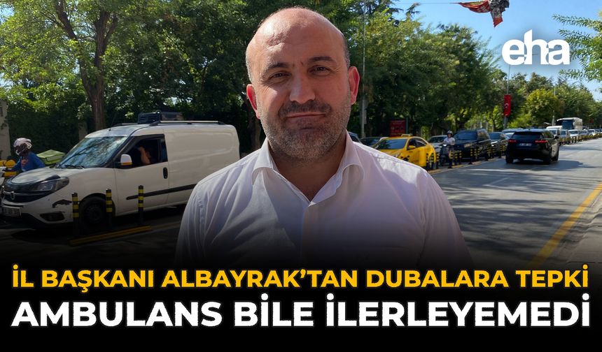 İl Başkanı Albayrak’tan Dubalara Tepki: Ambulans Bile Sıkıştı