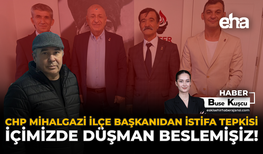 CHP Mihalgazi İlçe Başkanından İstifa Tepkisi: İçimizde Düşman Beslemişiz!