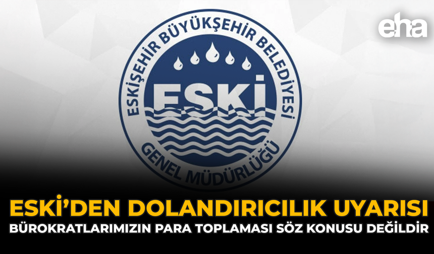 ESKİ’den Dolandırıcılık Uyarısı: Bürokratlarımızın Para Toplaması Söz Konusu Değildir