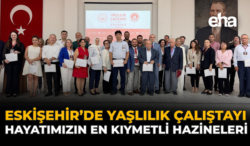 Eskişehir’de Yaşlılık Çalıştayı: ‘Hayatımızın En Kıymetli Hazineleri