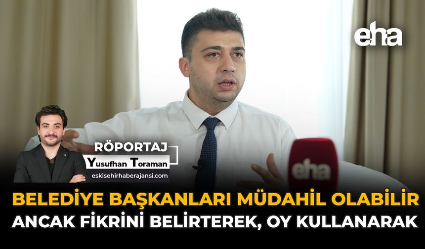 "Belediye Başkanları Müdahil Olabilir Ancak Fikrini Belirterek, Oy Kullanarak"