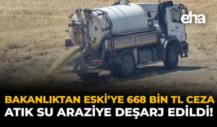 Bakanlıktan ESKİ’ye 668 Bin TL Ceza: Atık Su Araziye Deşarj Edildi!