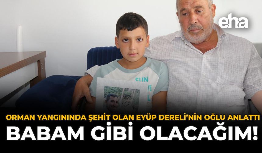 Orman Yangınında Şehit Olan Eyüp Dereli’nin Oğlu Anlattı: "Babam Gibi Olacağım!"