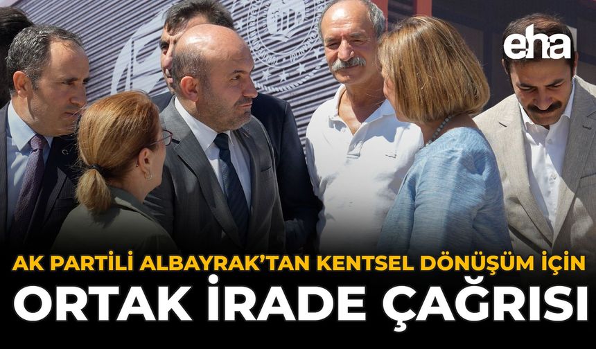 AK Partili Albayrak’tan Kentsel Dönüşüm İçin Ortak İrade Çağrısı!