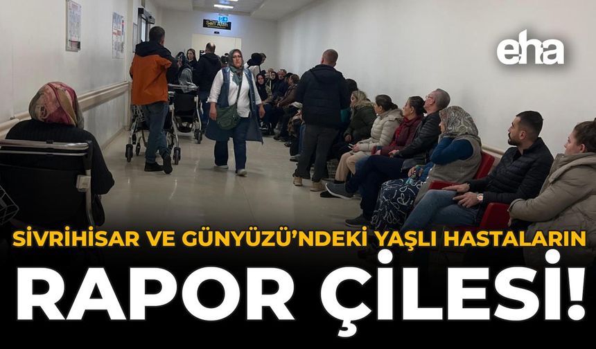 Sivrihisar ve Günyüzü’ndeki Yaşlı Hastaların Rapor Çilesi!