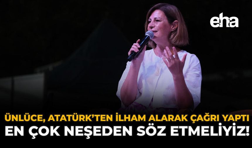 Ünlüce, Atatürk'ten İlham Alarak Çağrı Yaptı: "En Çok Neşeden Söz Etmeliyiz!"