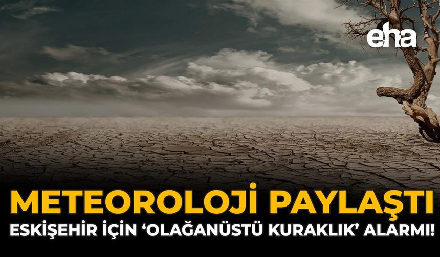 Meteoroloji Paylaştı: Eskişehir İçin ‘Olağanüstü Kuraklık’ Alarmı!