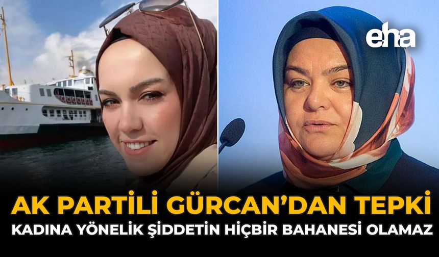 AK Partili Gürcan'dan Tepki: Kadına Yönelik Şiddetin Hiçbir Bahanesi Olamaz