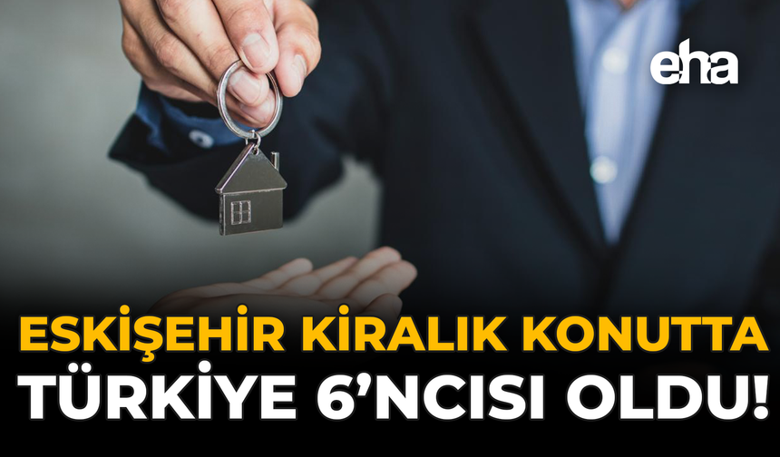 Eskişehir Kiralık Konutta Türkiye 6'ncısı Oldu!