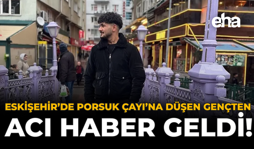Eskişehir'de Porsuk Çayı'na Düşen Gençten Acı Haber Geldi!