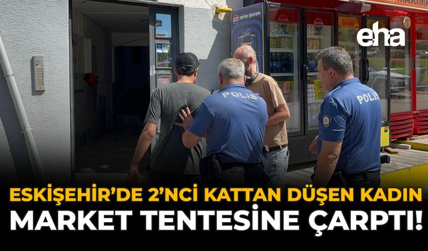 Eskişehir’de 2’nci Kattan Düşen Kadın, Market Tentesine Çarptı!
