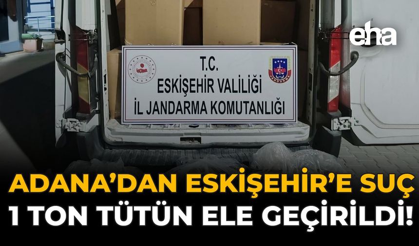 Adana'dan Eskişehir'e Suç: 1 Ton Tütün Ele Geçirildi!