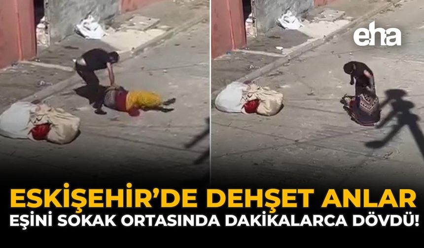 Eskişehir’de Dehşet Anlar: Eşini Sokak Ortasında Dakikalarca Dövdü!