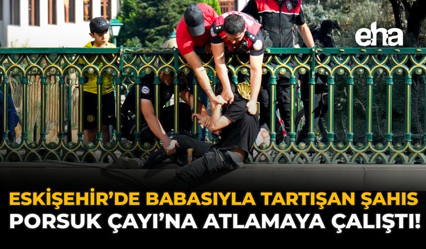 Eskişehir’de Babasıyla Tartışan Şahıs Porsuk Çayı’na Atlamaya Çalıştı!