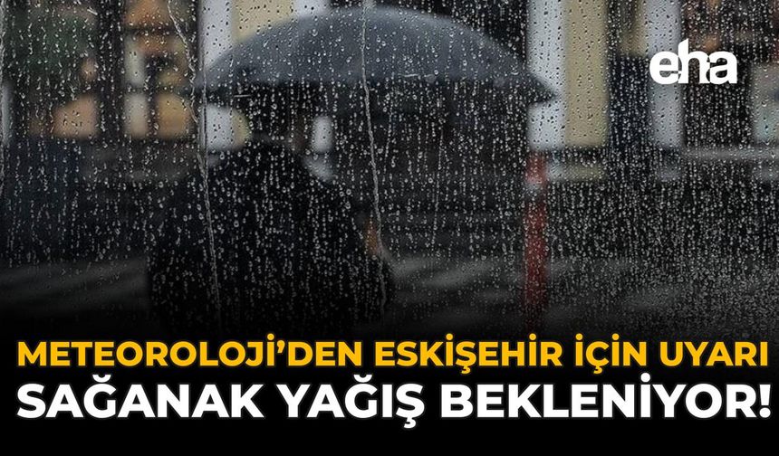 Meteoroloji'den Eskişehir İçin Uyarı: Sağanak Yağış Bekleniyor!