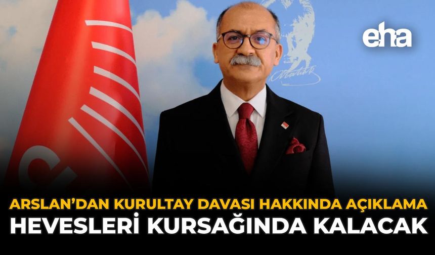 Arslan’dan Kurultay Davası Hakkında Açıklama: “Hevesleri Kursağında Kalacak”