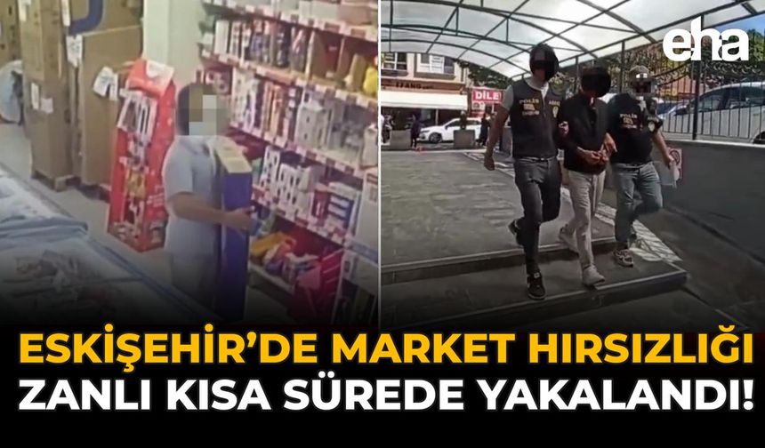 Eskişehir’de Market Hırsızlığı: Zanlı Kısa Sürede Yakalandı!
