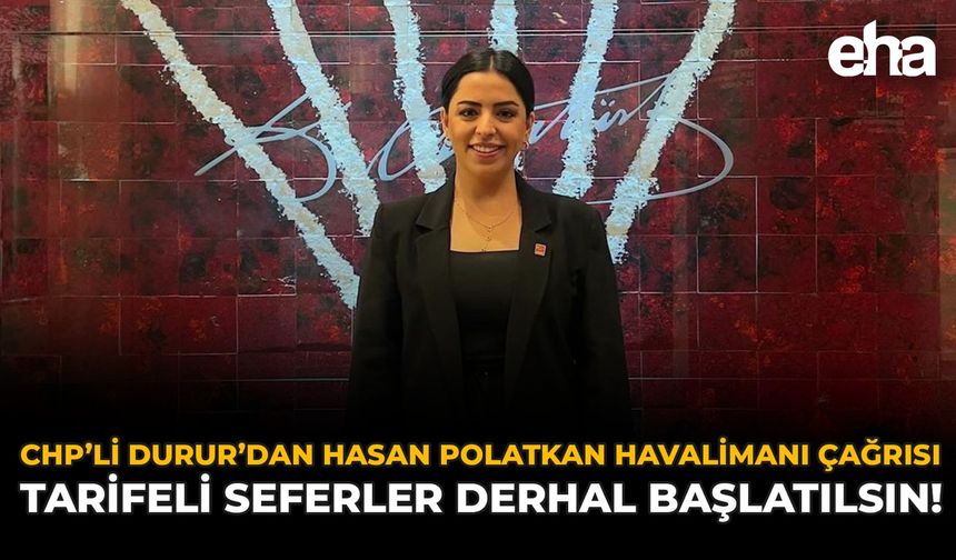 CHP’li Durur’dan Hasan Polatkan Havalimanı Çağrısı: “Tarifeli Seferler Derhal Başlatılsın”