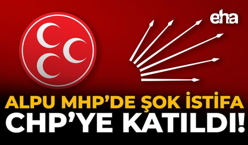 Alpu MHP’de Şok İstifa: CHP'ye Katıldı!
