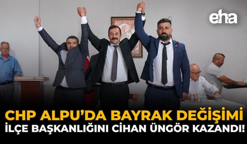 CHP Alpu’da Bayrak Değişimi: İlçe Başkanlığını Cihan Üngör Kazandı