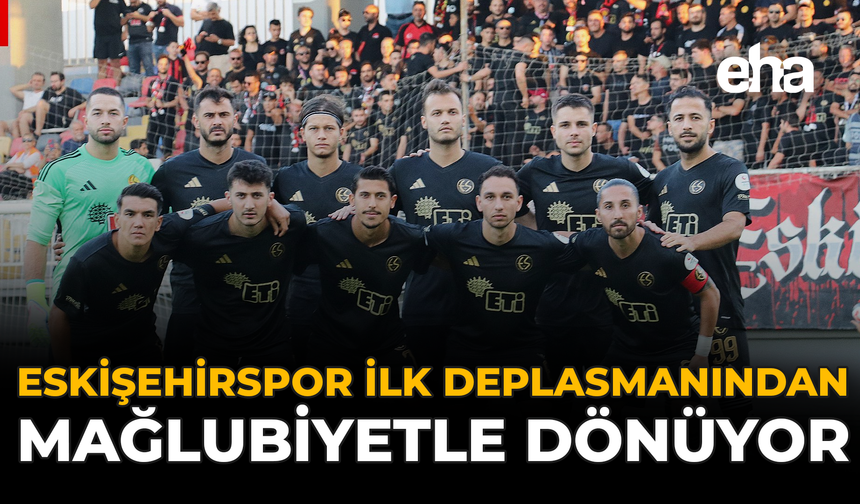 Eskişehirspor İlk Deplasmanından Mağlubiyetle Dönüyor