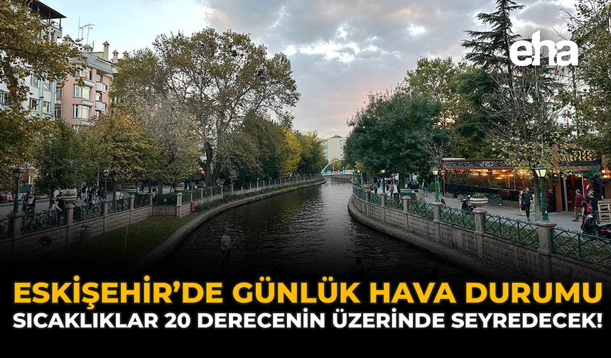 Eskişehir’de Günlük Hava Durumu: Sıcaklıklar 20 Derecenin Üzerinde Seyredecek!