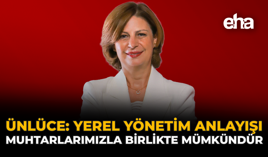 Ünlüce: "Yerel Yönetim Anlayışı, Muhtarlarımızla Birlikte Mümkündür"