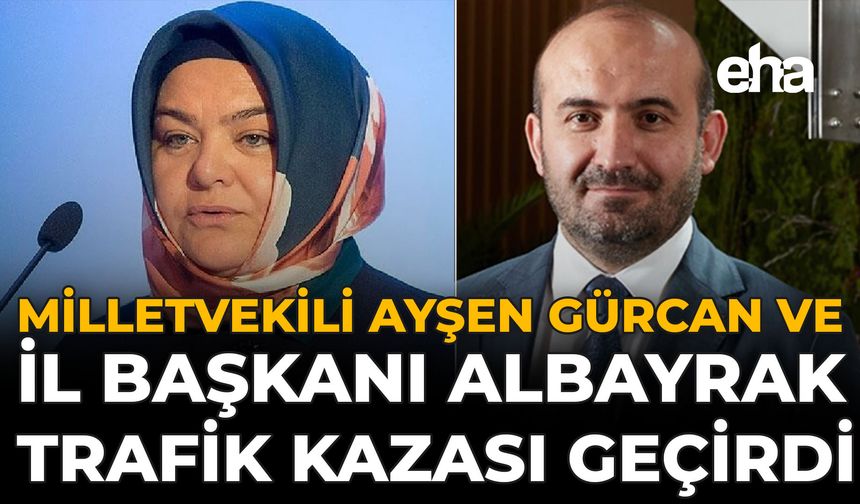 Milletvekili Ayşen Gürcan ve İl Başkanı Albayrak Trafik Kazası Geçirdi!
