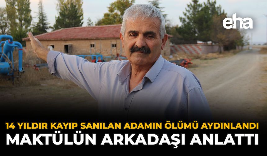 14 Yıldır Kayıp Sanılan Adamın Ölümü Aydınlandı: Maktülün Arkadaşı Anlattı