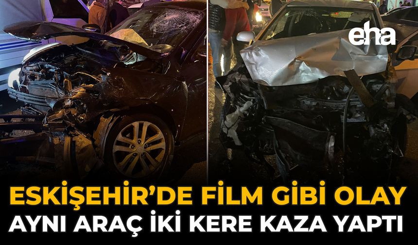 Eskişehir’de Film Gibi Olay: Aynı Araç İki Kez Kaza Yaptı