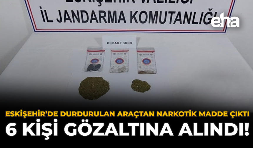 Eskişehir’de Durdurulan Araçtan Narkotik Madde Çıktı: 6 Kişi Gözaltına Alındı!