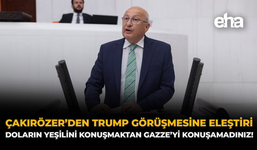 Çakırözer’den Trump Görüşmesine Eleştiri: “Doların Yeşilini Konuşmaktan Gazze’yi Konuşamadınız!”