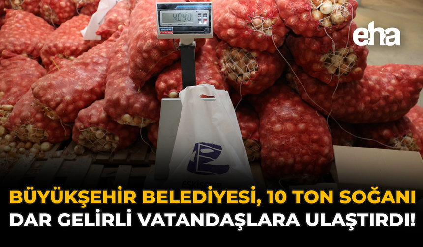 Büyükşehir Belediyesi, 10 Ton Soğanı Dar Gelirli Vatandaşlara Ulaştırdı!