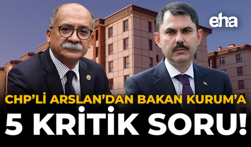 CHP’li Arslan’dan Bakan Kurum’a 5 Kritik Soru!