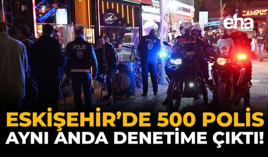 Eskişehir'de 500 Polis Aynı Anda Denetime Çıktı!