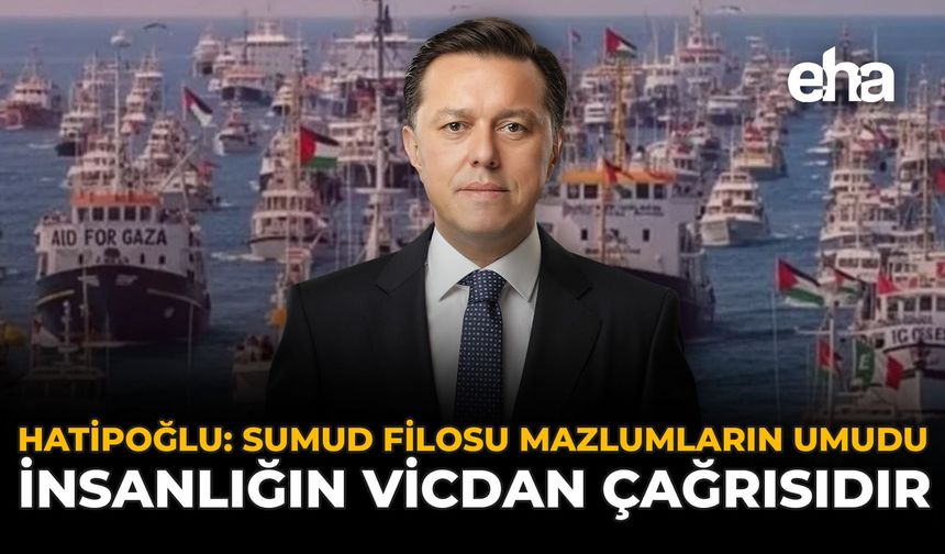 Hatipoğlu: "Sumud Filosu Mazlumların Umudu, İnsanlığın Vicdan Çağrısıdır"