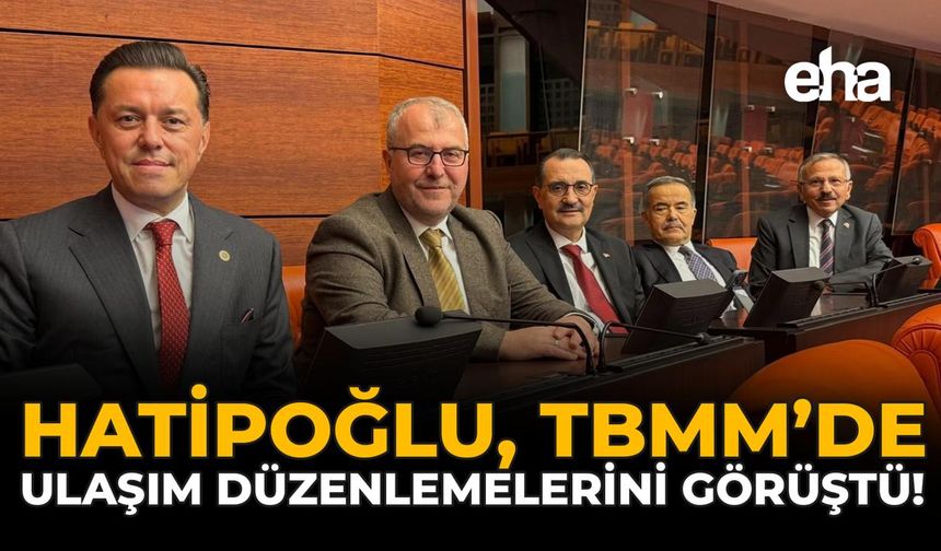 Hatipoğlu, TBMM Genel Kurulu’nda Ulaşım Düzenlemelerini Görüştü!