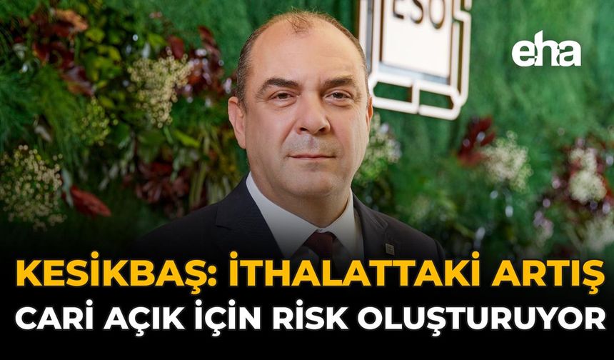 Kesikbaş: “İthalattaki Artış Cari Açık İçin Risk Oluşturuyor”
