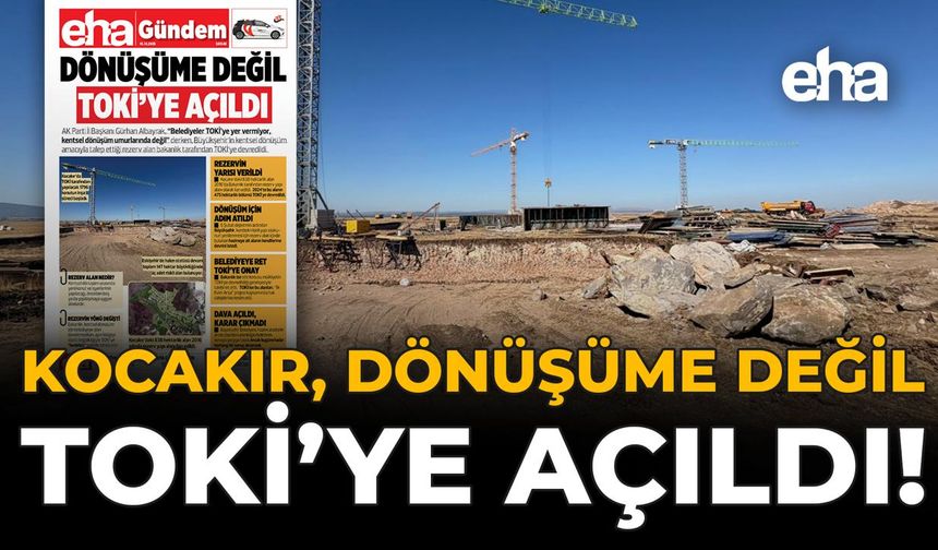 Kocakır, Dönüşüme Değil TOKİ’ye Açıldı!