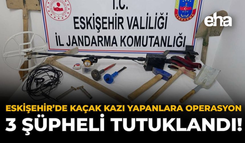 Eskişehir'de Kaçak Kazı Yapanlara Operasyon: 3 Şüpheli Tutuklandı!