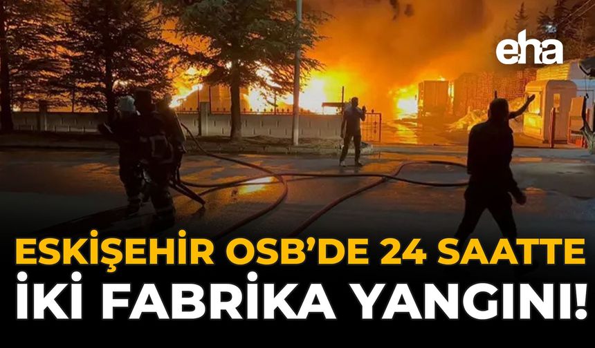 Eskişehir OSB’de 24 Saatte İki Fabrika Yangını!