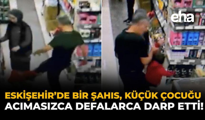 Eskişehir'de Bir Şahıs, Küçük Çocuğu Acımasızca Defalarca Kez Darp Etti!