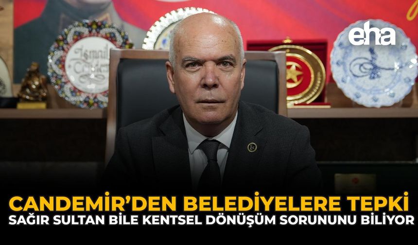 Candemir’den Belediyelere Tepki: “Sağır Sultan Bile Kentsel Dönüşüm Sorununu Biliyor”