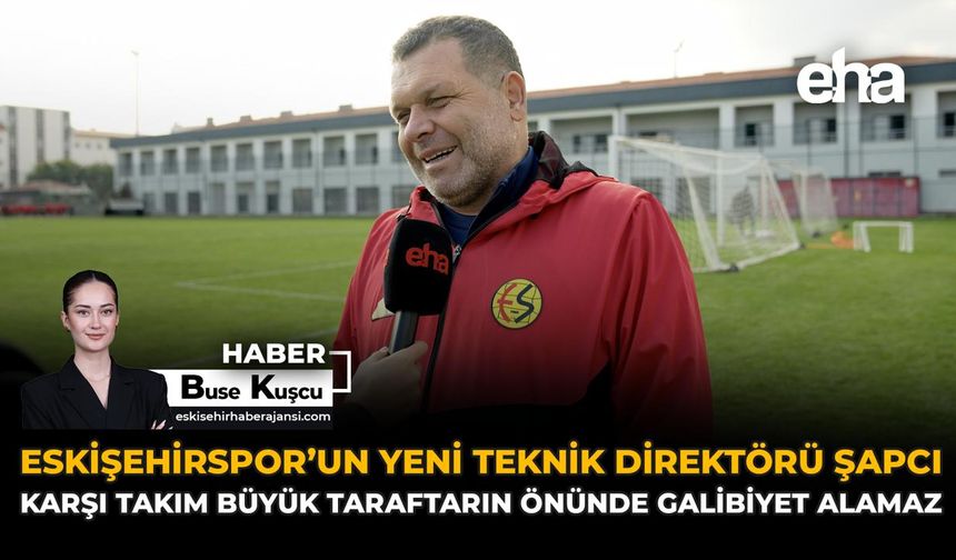 Eskişehirpsor’un Yeni Teknik Direktörü Şapcı: “Büyük Taraftarın Önünde Karşı Takım Galibiyet Alamaz”